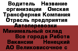 Водитель › Название организации ­ Омская Трансферная Компания › Отрасль предприятия ­ Автоперевозки › Минимальный оклад ­ 23 000 - Все города Работа » Вакансии   . Ненецкий АО,Великовисочное с.